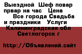 Выездной “Шеф-повар /првар на час › Цена ­ 1 000 - Все города Свадьба и праздники » Услуги   . Калининградская обл.,Светлогорск г.